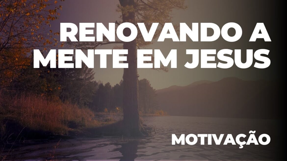 RENOVANDO A MENTE EM JESUS - Motivação Evangélica